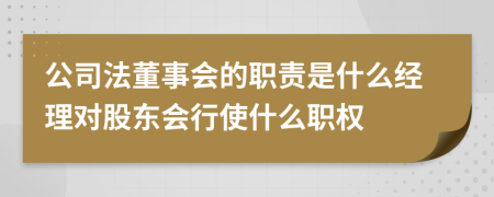 公司法董事会的职责是什么经理对股东会行使什么职权