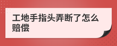 工地手指头弄断了怎么赔偿