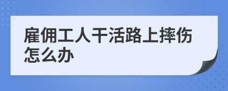 雇佣工人干活路上摔伤怎么办