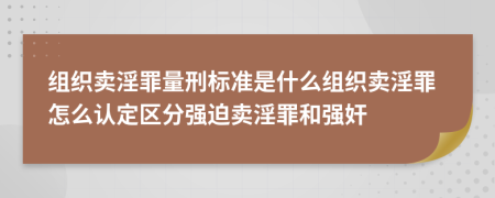 组织卖淫罪量刑标准是什么组织卖淫罪怎么认定区分强迫卖淫罪和强奸