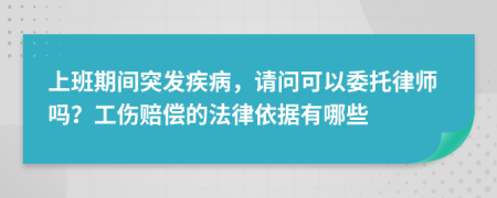 上班期间突发疾病，请问可以委托律师吗？工伤赔偿的法律依据有哪些