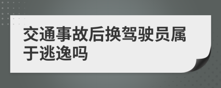 交通事故后换驾驶员属于逃逸吗