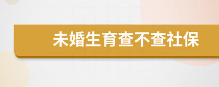 未婚生育查不查社保