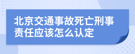 北京交通事故死亡刑事责任应该怎么认定