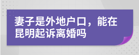 妻子是外地户口，能在昆明起诉离婚吗