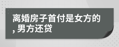离婚房子首付是女方的, 男方还贷