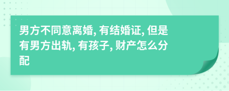 男方不同意离婚, 有结婚证, 但是有男方出轨, 有孩子, 财产怎么分配