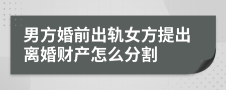 男方婚前出轨女方提出离婚财产怎么分割