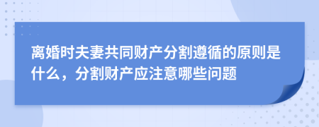 离婚时夫妻共同财产分割遵循的原则是什么，分割财产应注意哪些问题