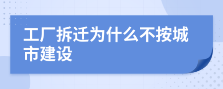 工厂拆迁为什么不按城市建设