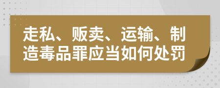 走私、贩卖、运输、制造毒品罪应当如何处罚