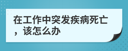 在工作中突发疾病死亡，该怎么办