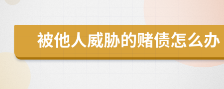 被他人威胁的赌债怎么办