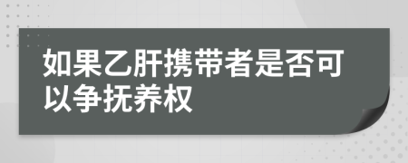 如果乙肝携带者是否可以争抚养权