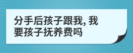 分手后孩子跟我, 我要孩子抚养费吗