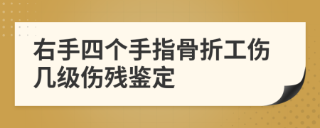 右手四个手指骨折工伤几级伤残鉴定