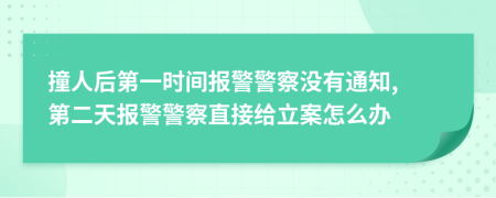 撞人后第一时间报警警察没有通知, 第二天报警警察直接给立案怎么办