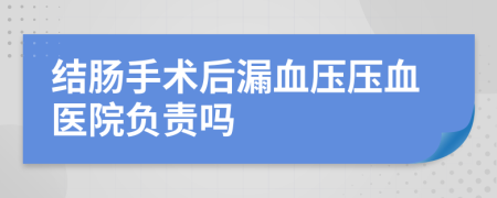 结肠手术后漏血压压血医院负责吗