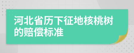 河北省历下征地核桃树的赔偿标准