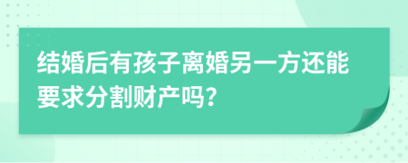 结婚后有孩子离婚另一方还能要求分割财产吗？