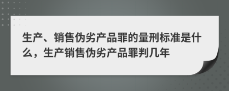 生产、销售伪劣产品罪的量刑标准是什么，生产销售伪劣产品罪判几年