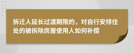 拆迁人延长过渡期限的，对自行安排住处的被拆除房屋使用人如何补偿