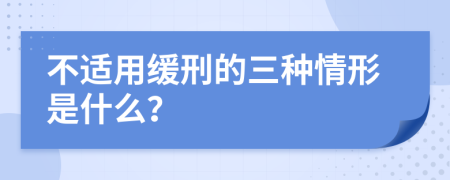 不适用缓刑的三种情形是什么？