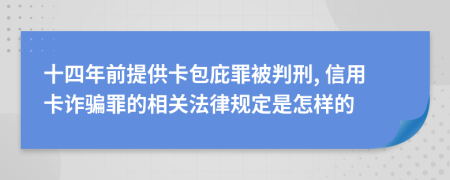 十四年前提供卡包庇罪被判刑, 信用卡诈骗罪的相关法律规定是怎样的