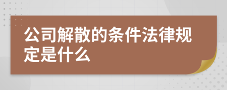 公司解散的条件法律规定是什么