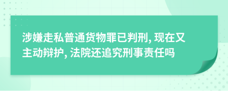 涉嫌走私普通货物罪已判刑, 现在又主动辩护, 法院还追究刑事责任吗