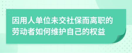 因用人单位未交社保而离职的劳动者如何维护自己的权益