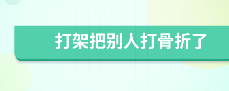 打架把别人打骨折了