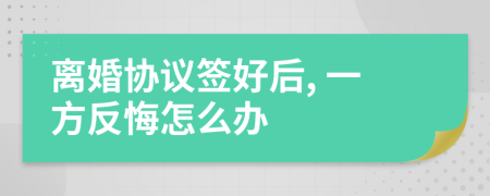 离婚协议签好后, 一方反悔怎么办