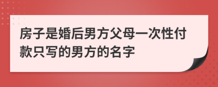 房子是婚后男方父母一次性付款只写的男方的名字