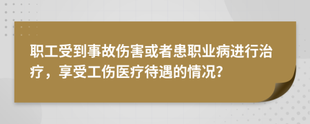 职工受到事故伤害或者患职业病进行治疗，享受工伤医疗待遇的情况？