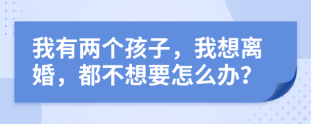 我有两个孩子，我想离婚，都不想要怎么办？