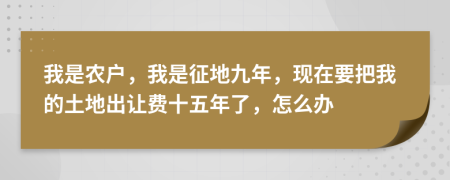 我是农户，我是征地九年，现在要把我的土地出让费十五年了，怎么办