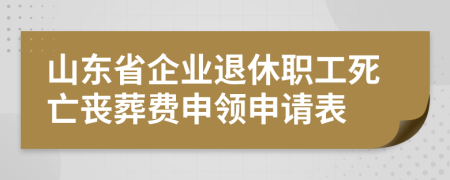 山东省企业退休职工死亡丧葬费申领申请表