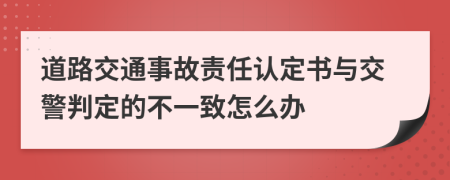 道路交通事故责任认定书与交警判定的不一致怎么办