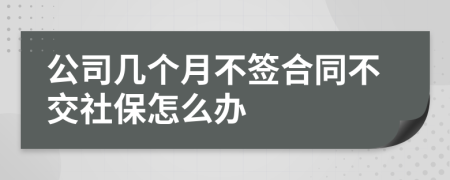 公司几个月不签合同不交社保怎么办