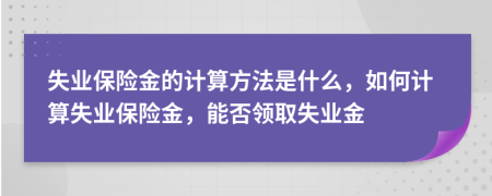 失业保险金的计算方法是什么，如何计算失业保险金，能否领取失业金