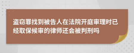 盗窃罪找到被告人在法院开庭审理时已经取保候审的律师还会被判刑吗