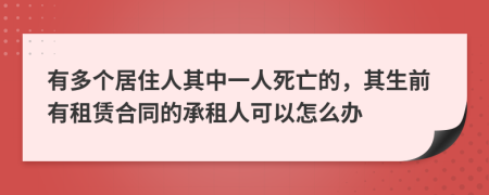 有多个居住人其中一人死亡的，其生前有租赁合同的承租人可以怎么办