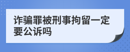 诈骗罪被刑事拘留一定要公诉吗