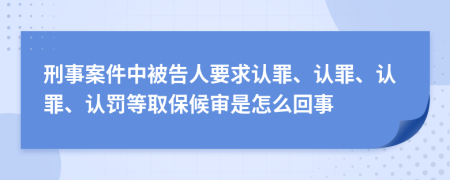 刑事案件中被告人要求认罪、认罪、认罪、认罚等取保候审是怎么回事