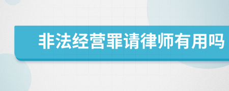 非法经营罪请律师有用吗