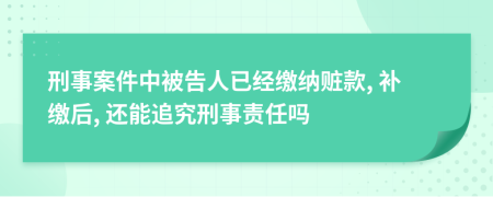 刑事案件中被告人已经缴纳赃款, 补缴后, 还能追究刑事责任吗