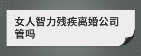 女人智力残疾离婚公司管吗