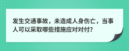 发生交通事故，未造成人身伤亡，当事人可以采取哪些措施应对对付？