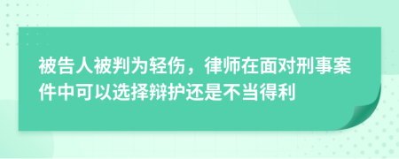 被告人被判为轻伤，律师在面对刑事案件中可以选择辩护还是不当得利